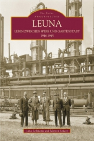 Leuna. Leben zwischen Werk und Gartenstadt 1916-1945