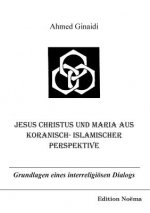 Jesus Christus und Maria aus koranisch-islamischer Perspektive. Grundlagen eines interreligioesen Dialogs