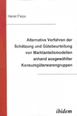 Alternative Verfahren der Schätzung und Gütebeurteilung von Marktanteilsmodellen anhand ausgewählter Konsumgüterwarengruppen