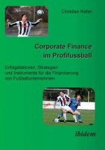 Corporate Finance im Profifussball. Erfolgsfaktoren, Strategien und Instrumente fur die Finanzierung von Fussballunternehmen