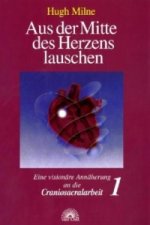 Aus der Mitte des Herzens lauschen. Eine visionäre Annäherung an die Craniosacralarbeit. Bd.1
