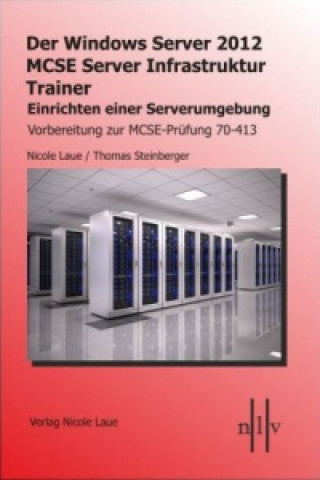 Der Windows Server 2012 MCSE Server Infrastruktur Trainer, Entwerfen und Einrichten einer Serverumgebung, Vorbereitung zur MCSE-Prüfung 70-413