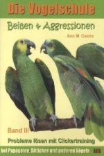 Beißen & Aggressionen bei Papageien, Sittichen und anderen Vögeln: Probleme lösen mit Clickertraining. Die Vogelschule; .. Bd.3