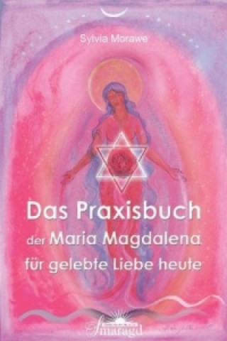 Das Praxishandbuch der Maria Magdalena für gelebte Liebe heute