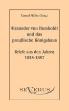 Alexander von Humboldt und das Preussische Koenigshaus - Briefe aus den Jahren 1835-1857