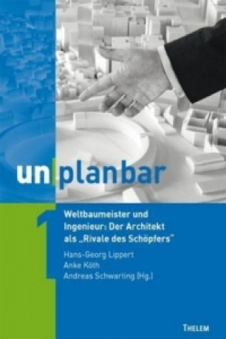 unplanbar / Weltbaumeister und Ingenieur: Der Architekt als 