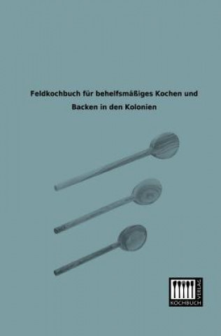 Feldkochbuch Fur Behelfsmassiges Kochen Und Backen in Den Kolonien