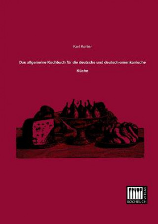 Allgemeine Kochbuch Fur Die Deutsche Und Deutsch-Amerikanische Kuche