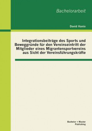 Integrationsbeitrage des Sports und Beweggrunde fur den Vereinseintritt der Mitglieder eines Migrantensportvereins aus Sicht der Vereinsfuhrungskrafte