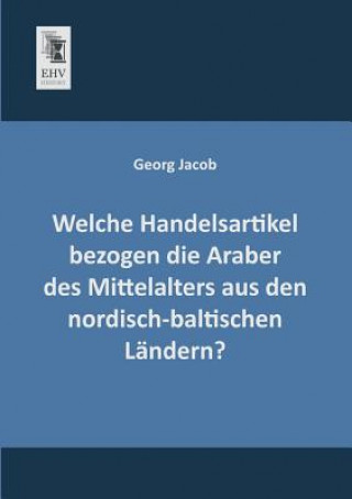 Welche Handelsartikel Bezogen Die Araber Des Mittelalters Aus Den Nordisch-Baltischen Landern?