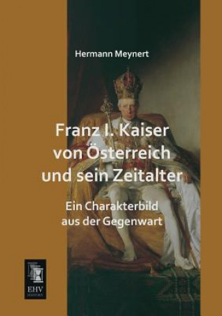 Franz I. Kaiser Von Osterreich Und Sein Zeitalter