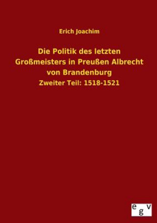 Die Politik Des Letzten Grossmeisters in Preussen Albrecht Von Brandenburg