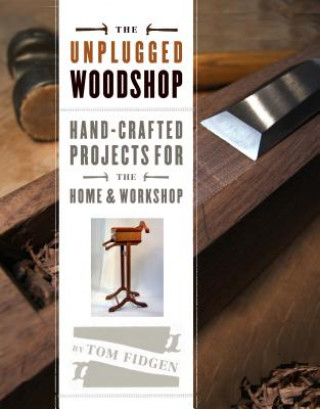 Unplugged Woodshop: Hand-Crafted Projects for the Home & Workshop