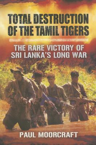 Total Destruction of the Tamil Tigers: The Rare Victory of Sri Lanka's Long War