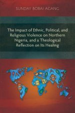 Impact of Ethnic, Political, and Religious Violence on Northern Nigeria, and a Theological Reflection on Its Healing