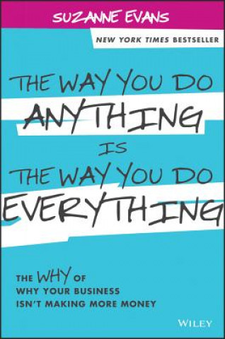 Way You Do Anything is the Way You Do Everything - The Why of Why Your Business Isn't Making More Money