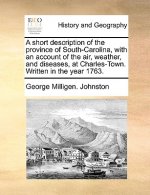 Short Description of the Province of South-Carolina, with an Account of the Air, Weather, and Diseases, at Charles-Town. Written in the Year 1763.