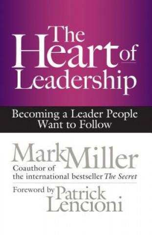 Heart of Leadership; Becoming a Leader People Want to Follow