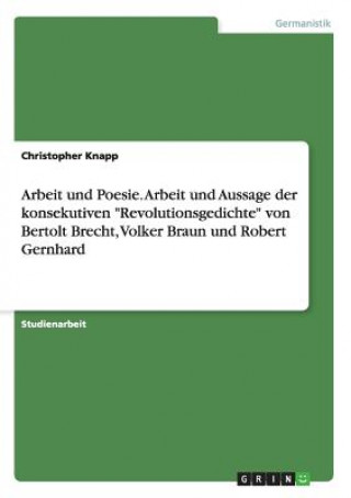 Arbeit und Poesie. Arbeit und Aussage der konsekutiven Revolutionsgedichte von Bertolt Brecht, Volker Braun und Robert Gernhard