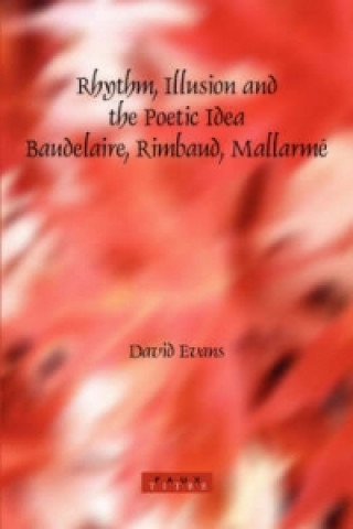 Rhythm, Illusion and the Poetic Idea: Baudelaire, Rimbaud, Mallarme