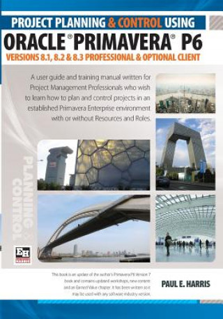 Project Planning and Control Using Oracle Primavera P6 Versions 8.1, 8.2 & 8.3 Professional Client & Optional Client