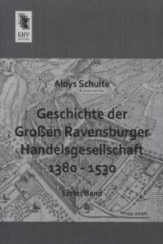 Geschichte der Großen Ravensburger Handelsgesellschaft 1380 - 1530. Bd.1