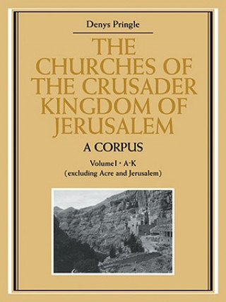 Churches of the Crusader Kingdom of Jerusalem: A Corpus: Volume 1, A-K (excluding Acre and Jerusalem)