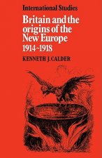 Britain and the Origins of the New Europe 1914-1918