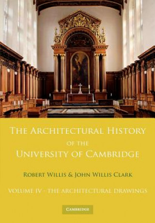 Architectural History of the University of Cambridge and of the Colleges of Cambridge and Eton: Volume 4, The Architectural Drawings