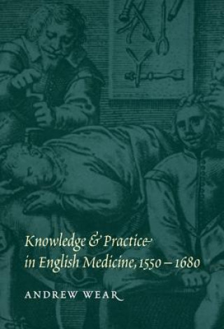 Knowledge and Practice in English Medicine, 1550-1680