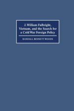 J. William Fulbright, Vietnam, and the Search for a Cold War Foreign Policy