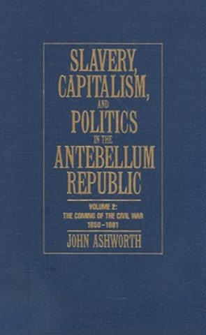Slavery, Capitalism and Politics in the Antebellum Republic: Volume 2, The Coming of the Civil War, 1850-1861