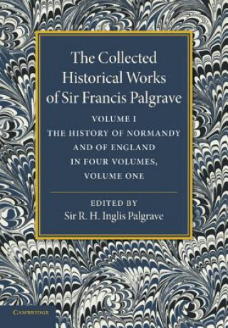 Collected Historical Works of Sir Francis Palgrave, K.H.: Volume 1