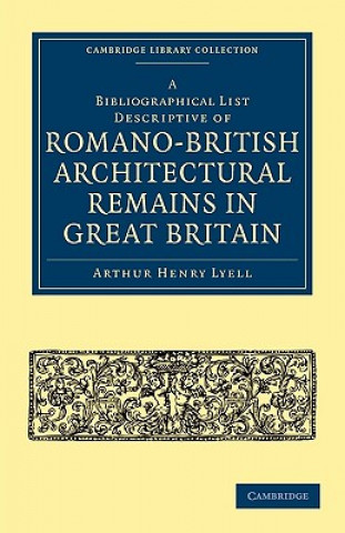 Bibliographical List Descriptive of Romano-British Architectural Remains in Great Britain