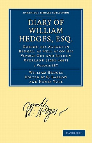 Diary of William Hedges, Esq. (Afterwards Sir William Hedges), During his Agency in Bengal, as well as on His Voyage Out and Return Overland (1681-168