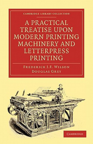 Practical Treatise upon Modern Printing Machinery and Letterpress Printing