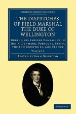 Dispatches of Field Marshal the Duke of Wellington