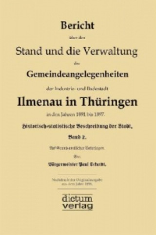 Bericht über den Stand und die Verwaltung der Gemeindeangelegenheiten der Industrie- und Badestadt Ilmenau in Thüringen auf die Jahre 1891 bis 1897.