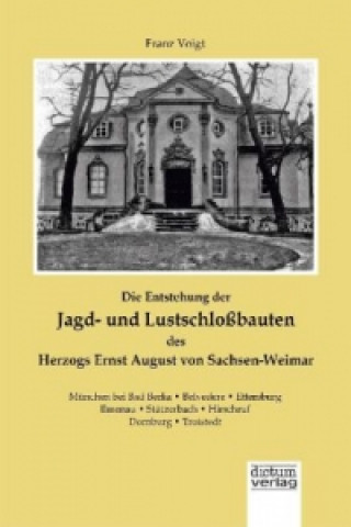 Die Entstehung der Jagd- und Lustschloßbauten des Herzogs Ernst August von Sachsen-Weimar