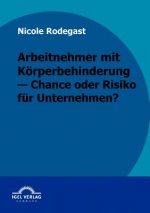 Arbeitnehmer mit Koerperbehinderung - Chance oder Risiko fur Unternehmen?