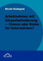 Arbeitnehmer mit Koerperbehinderung - Chance oder Risiko fur Unternehmen?