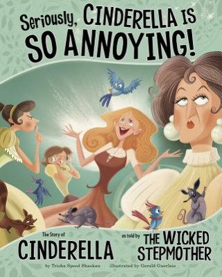 Seriously, Cinderella Is SO Annoying!: The Story of Cinderel