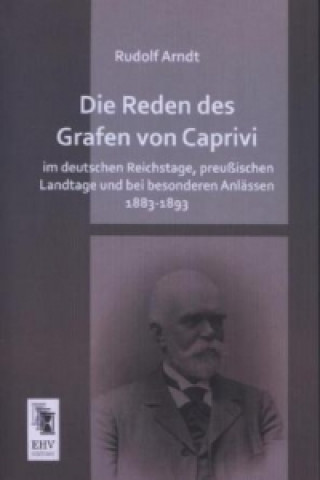 Die Reden des Grafen von Caprivi im deutschen Reichstage, preußischen Landtage und bei besonderen Anlässen 1883-1893