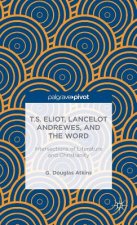 T.S. Eliot, Lancelot Andrewes, and the Word: Intersections of Literature and Christianity