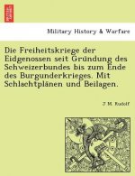 Freiheitskriege Der Eidgenossen Seit Gru Ndung Des Schweizerbundes Bis Zum Ende Des Burgunderkrieges. Mit Schlachtpla Nen Und Beilagen.