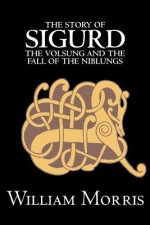 Story of Sigurd the Volsung and the Fall of the Niblungs by Wiliam Morris, Fiction, Legends, Myths, & Fables - General