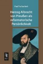 Herzog Albrecht von Preußen als reformatorische Persönlichkeit