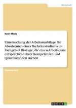 Untersuchung der Arbeitsmarktlage fur Absolventen eines Bachelorstudiums im Fachgebiet Biologie, die einen Arbeitsplatz entsprechend ihrer Kompetenzen