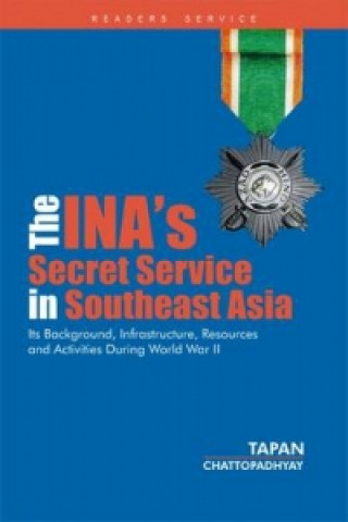 INA's Secret Service in Southeast Asia: Its Background, Infrastructure, Resources and Activities During World War II