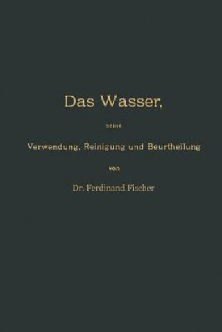 Wasser, Seine Verwendung, Reinigung Und Beurtheilung Mit Besonderer Ber cksichtigung Der Gewerblichen Abw sser Und Der Fussverunreinigung